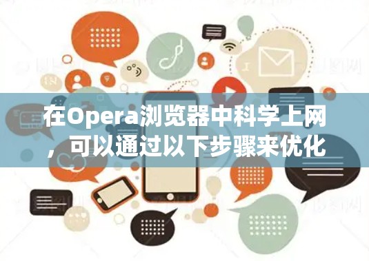 在Opera浏览器中科学上网，可以通过以下步骤来优化性能、减少访问次数以及提高使用体验