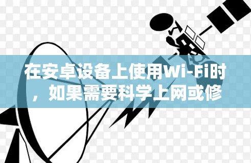 在安卓设备上使用Wi-Fi时，如果需要科学上网或修改DNS配置，可以采取以下方法