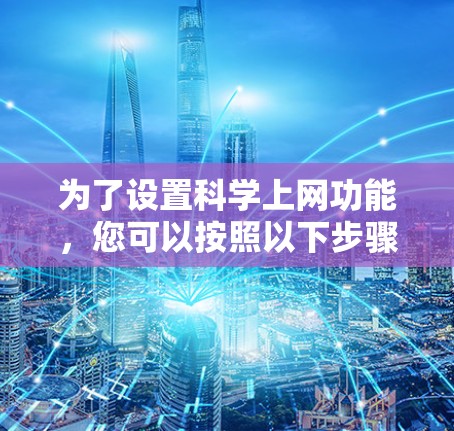 为了设置科学上网功能，您可以按照以下步骤操作