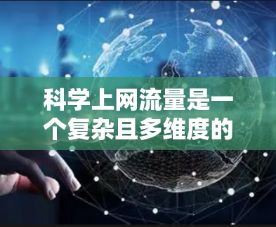 科学上网流量是一个复杂且多维度的话题，其特征可以从以下几个方面进行分析