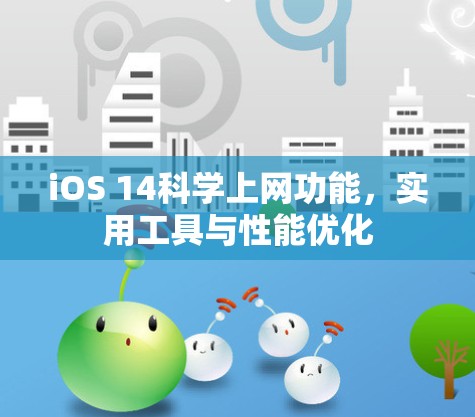 iOS 14科学上网功能，实用工具与性能优化