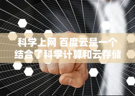 科学上网 百度云是一个结合了科学计算和云存储功能的平台，旨在提供科学数据和业务处理的在线服务。以下是关于该概念的详细分析