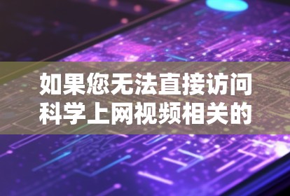 如果您无法直接访问科学上网视频相关的网站，以下是一些可能的解决方案，帮助您找到相关的科学教育和研究视频内容