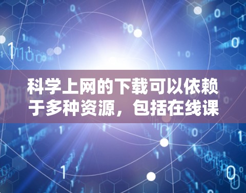 科学上网的下载可以依赖于多种资源，包括在线课程、科学软件、在线实验室等。以下是一些常见且有用的下载途径