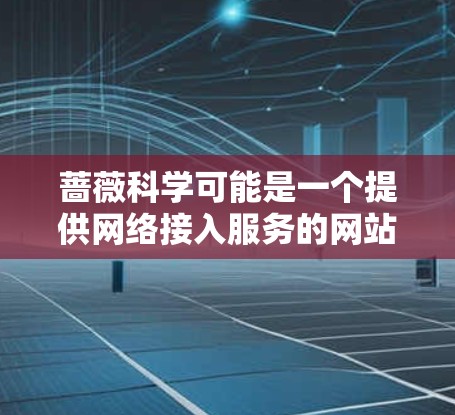 蔷薇科学可能是一个提供网络接入服务的网站或平台。为了确定蔷薇科学的具体收费情况，建议您访问其官方网站或联系其客服获取准确的信息。以下是一些常见的网络接入服务的费用结构