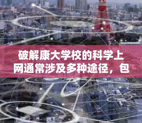 破解康大学校的科学上网通常涉及多种途径，包括破解软件、安装恶意软件、网络攻击、杀毒软件扫描等。以下是详细的步骤指南