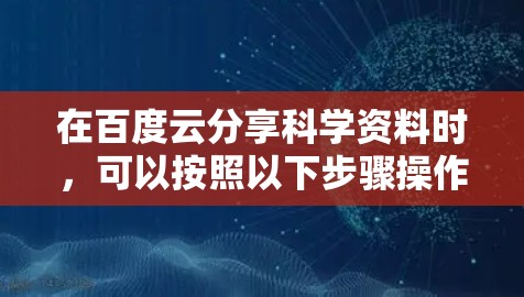 在百度云分享科学资料时，可以按照以下步骤操作