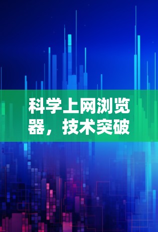 科学上网浏览器，技术突破与应用展望
