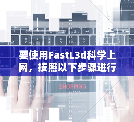 要使用FastL3d科学上网，按照以下步骤进行