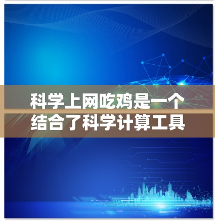 科学上网吃鸡是一个结合了科学计算工具和竞技游戏的有趣概念。以下是对其可行性及相关分析