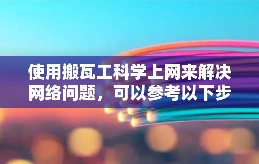 使用搬瓦工科学上网来解决网络问题，可以参考以下步骤来实现