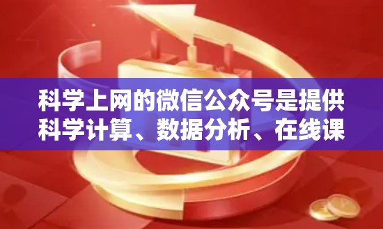 科学上网的微信公众号是提供科学计算、数据分析、在线课程、研究工具等服务的微信平台。以下是一步步的指南，帮助你找到和使用这些公众号