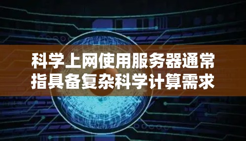 科学上网使用服务器通常指具备复杂科学计算需求的服务器环境。这些服务器需要具备以下关键功能