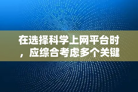 在选择科学上网平台时，应综合考虑多个关键因素，资源质量、用户评价、更新速度、价格和社区支持。以下是一些综合评估的关键点