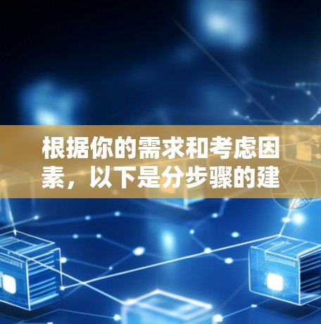 根据你的需求和考虑因素，以下是分步骤的建议