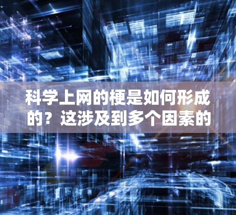 科学上网的梗是如何形成的？这涉及到多个因素的综合作用。以下是逐步的解释