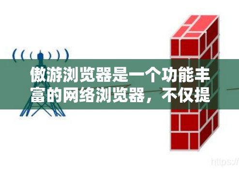 傲游浏览器是一个功能丰富的网络浏览器，不仅提供基本的网络服务，还包含高级的网络安全和配置功能，旨在帮助用户优化网络环境和管理网络配置。以下是对傲游浏览器科学上网方法的总结