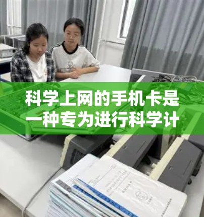 科学上网的手机卡是一种专为进行科学计算和网络使用设计的手机卡，具有以下特点和功能