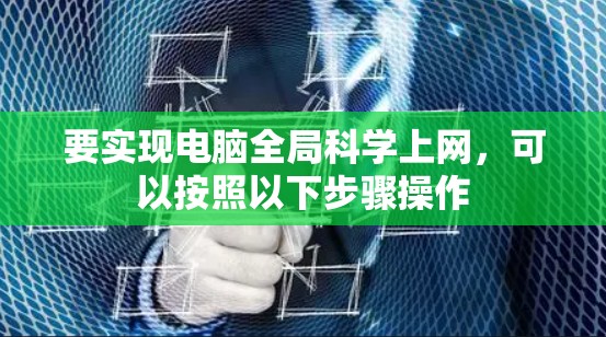 要实现电脑全局科学上网，可以按照以下步骤操作