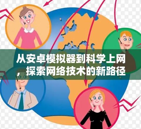 从安卓模拟器到科学上网，探索网络技术的新路径