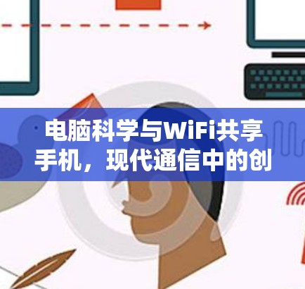 电脑科学与WiFi共享手机，现代通信中的创新与挑战