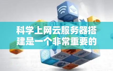 科学上网云服务器搭建是一个非常重要的步骤，尤其是在进行科学计算、数据分析、模拟和实验时。为了满足科学计算的需求，服务器需要具备高带宽、高性能和灵活性的特点。以下是一些适合科学上网云服务器搭建的建议