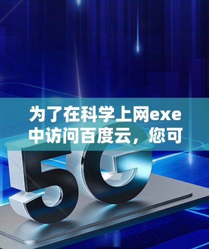为了在科学上网exe中访问百度云，您可以按照以下步骤操作