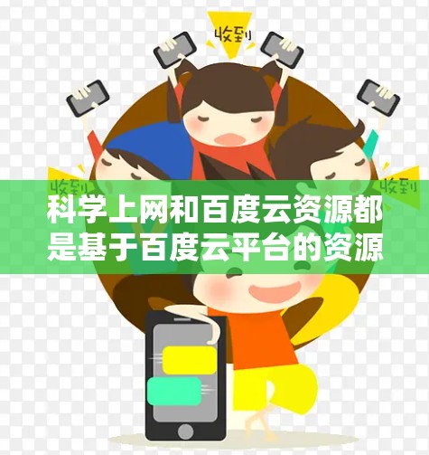 科学上网和百度云资源都是基于百度云平台的资源，但它们的适用场景和功能有所不同。以下是对它们的区别和主要点的总结
