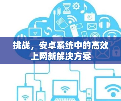 挑战，安卓系统中的高效上网新解决方案