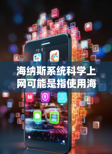 海纳斯系统科学上网可能是指使用海纳斯提供的系统服务或产品来实现网络或数据的科学化管理。以下是一些可能的步骤和信息