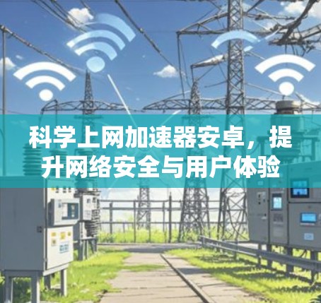 科学上网加速器安卓，提升网络安全与用户体验的高效解决方案