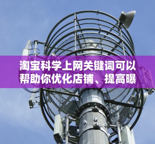 淘宝科学上网关键词可以帮助你优化店铺、提高曝光率和转化率。以下是一些相关的关键词建议