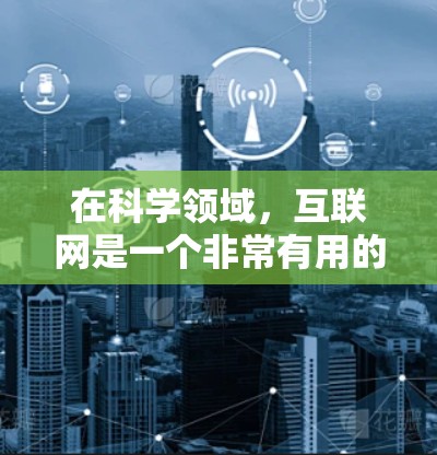 在科学领域，互联网是一个非常有用的资源，可以帮助研究人员获取最新的文献、数据和研究结果。以下是一些常见的科学网站和平台，以及如何在这些平台上使用互联网