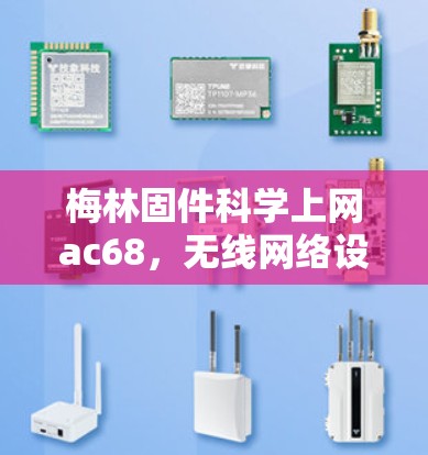 梅林固件科学上网ac68，无线网络设备的创新与未来展望