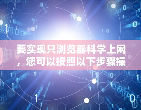 要实现只浏览器科学上网，您可以按照以下步骤操作