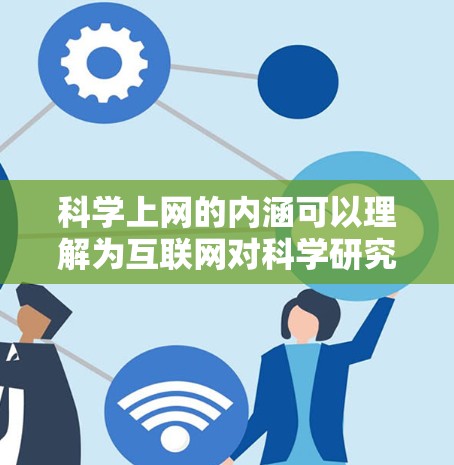 科学上网的内涵可以理解为互联网对科学研究、学术活动和知识传播的多方面影响。以下是对这一概念的详细解析
