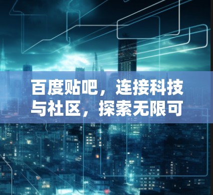 百度贴吧，连接科技与社区，探索无限可能