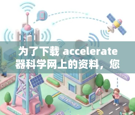 为了下载 accelerate器科学网上的资料，您可以按照以下步骤操作
