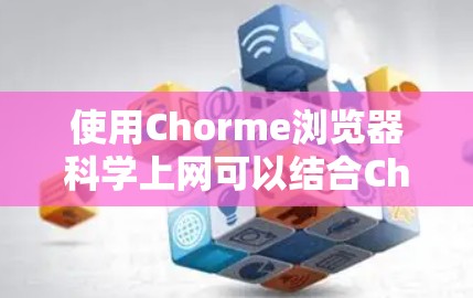 使用Chorme浏览器科学上网可以结合Chromium的脚本能力与现代浏览器功能，提供高效便捷的访问体验。以下是详细的步骤和相关信息