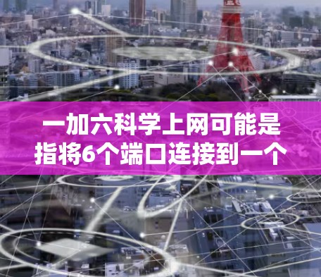 一加六科学上网可能是指将6个端口连接到一个网络，以实现网络通信。以下是一些可能的配置步骤和方法