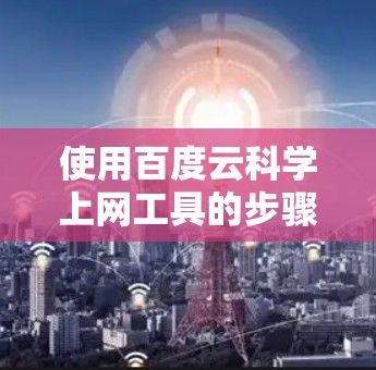 使用百度云科学上网工具的步骤如下