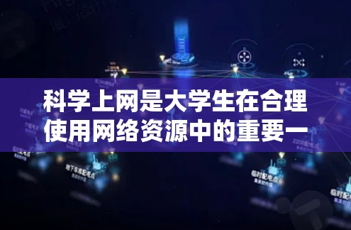 科学上网是大学生在合理使用网络资源中的重要一环，可以通过以下步骤实现科学上网