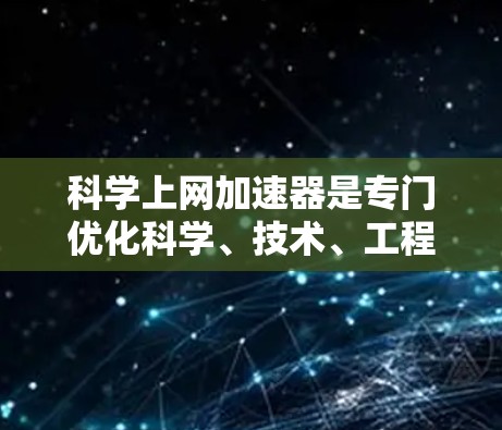 科学上网加速器是专门优化科学、技术、工程等领域的网站，旨在提升下载速度和安全性。以下是几种免费的科学上网加速器及其特点