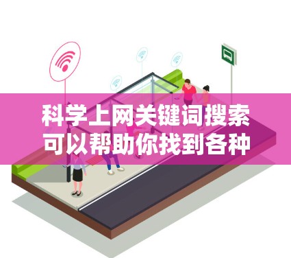 科学上网关键词搜索可以帮助你找到各种科学相关的内容，如论文、实验工具、在线课程、数据下载等。以下是一些常见的科学上网关键词，供你参考