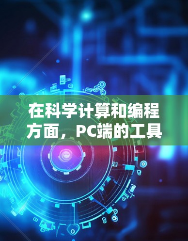 在科学计算和编程方面，PC端的工具是选择性较高的，尤其是那些功能强大且适合深入研究的用户。以下是一些推荐的PC端工具，适合需要高级功能和编程的用户