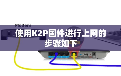 使用K2P固件进行上网的步骤如下