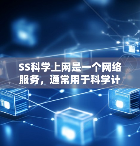 SS科学上网是一个网络服务，通常用于科学计算和学术用途。以下是对SS科学网的详细分析和使用指南