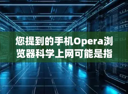 您提到的手机Opera浏览器科学上网可能是指在手机上使用Opera浏览器进行科学上网功能，或者您可能在询问Opera浏览器在手机上的具体使用情况或功能。以下是一些可能的相关信息和指导