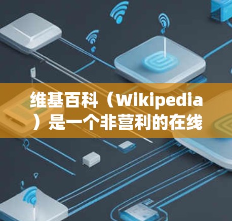 维基百科（Wikipedia）是一个非营利的在线开放知识共享平台，旨在提供用户对国内外知识的全面了解。由于维基百科的内容可能涉及版权问题，特别是科学领域的一些内容，访问维基百科可能需要付费订阅