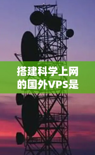 搭建科学上网的国外VPS是一个系统工程，涉及配置、学习和优化。以下是一个分步骤的指南